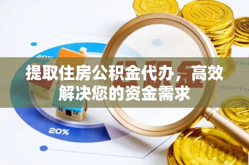 乌日提取住房公积金代办，高效解决您的资金需求