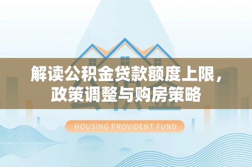 乌日解读公积金贷款额度上限，政策调整与购房策略