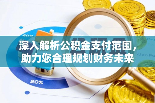 乌日深入解析公积金支付范围，助力您合理规划财务未来