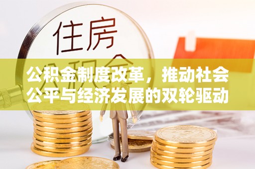 乌日公积金制度改革，推动社会公平与经济发展的双轮驱动