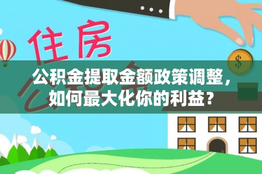 乌日公积金提取金额政策调整，如何最大化你的利益？