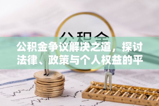 乌日公积金争议解决之道，探讨法律、政策与个人权益的平衡