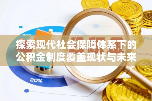 乌日探索现代社会保障体系下的公积金制度覆盖现状与未来发展