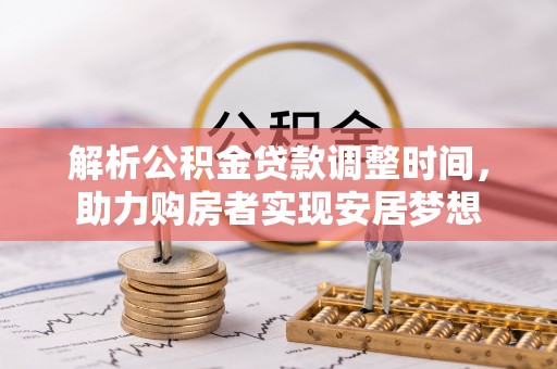 乌日解析公积金贷款调整时间，助力购房者实现安居梦想
