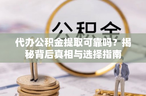 乌日代办公积金提取可靠吗？揭秘背后真相与选择指南