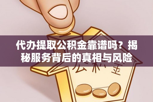 乌日代办提取公积金靠谱吗？揭秘服务背后的真相与风险