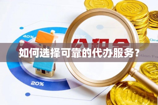 乌日如何选择可靠的代办服务？
