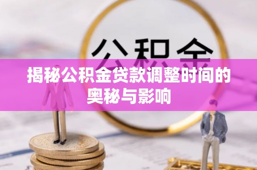 乌日揭秘公积金贷款调整时间的奥秘与影响