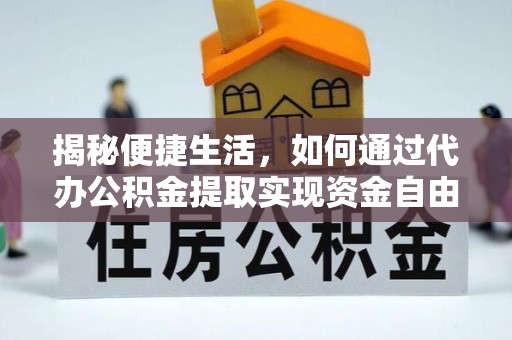 乌日揭秘便捷生活，如何通过代办公积金提取实现资金自由