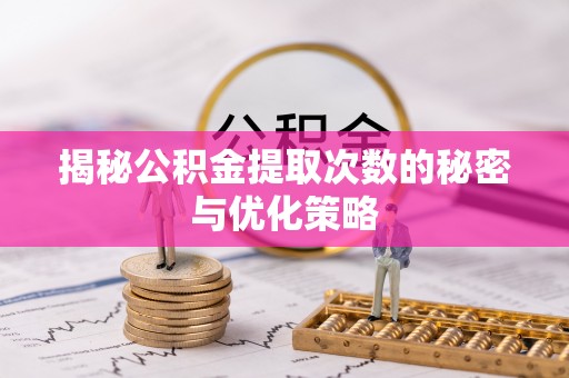 乌日揭秘公积金提取次数的秘密与优化策略