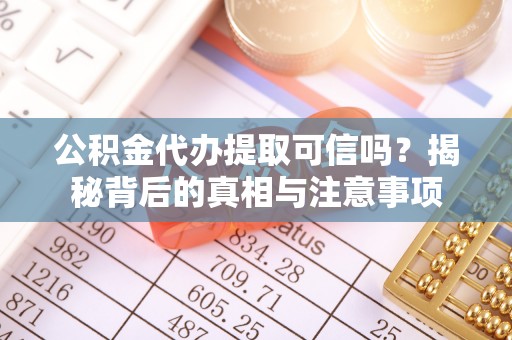 乌日公积金代办提取可信吗？揭秘背后的真相与注意事项