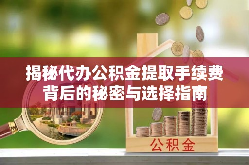 乌日揭秘代办公积金提取手续费背后的秘密与选择指南