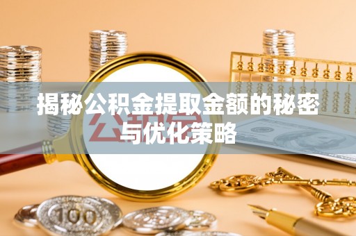 乌日揭秘公积金提取金额的秘密与优化策略