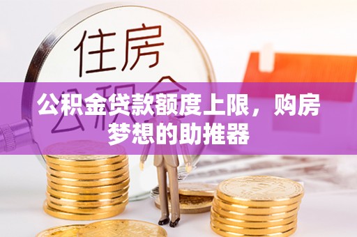 乌日公积金贷款额度上限，购房梦想的助推器