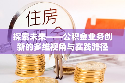 乌日探索未来——公积金业务创新的多维视角与实践路径