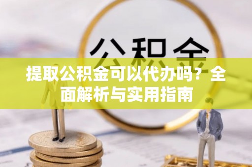 乌日提取公积金可以代办吗？全面解析与实用指南