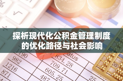 乌日探析现代化公积金管理制度的优化路径与社会影响