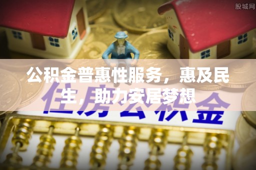 乌日公积金普惠性服务，惠及民生，助力安居梦想