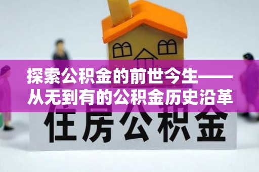 乌日探索公积金的前世今生——从无到有的公积金历史沿革