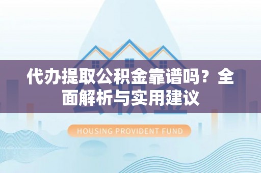 乌日代办提取公积金靠谱吗？全面解析与实用建议