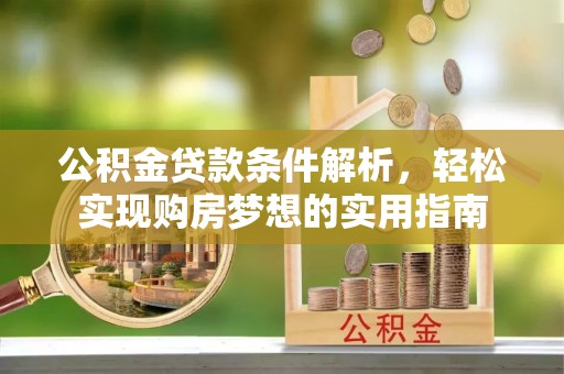 乌日公积金贷款条件解析，轻松实现购房梦想的实用指南