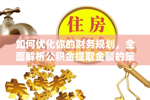 乌日如何优化你的财务规划，全面解析公积金提取金额的策略与技巧