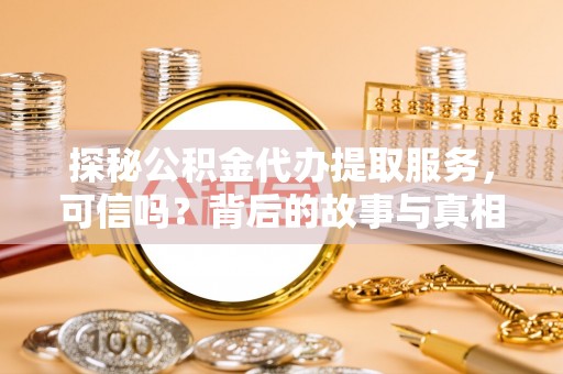 乌日探秘公积金代办提取服务，可信吗？背后的故事与真相