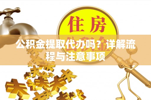乌日公积金提取代办吗？详解流程与注意事项