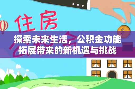 乌日探索未来生活，公积金功能拓展带来的新机遇与挑战
