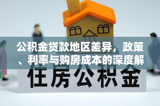 乌日公积金贷款地区差异，政策、利率与购房成本的深度解析