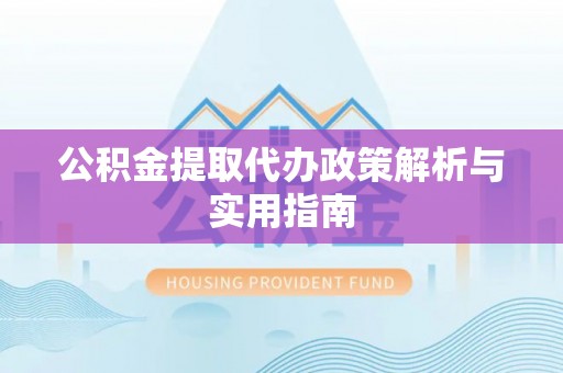 乌日公积金提取代办政策解析与实用指南