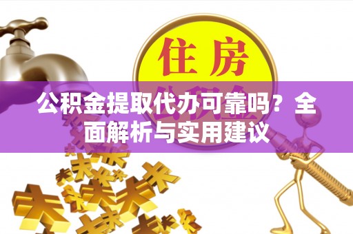 乌日公积金提取代办可靠吗？全面解析与实用建议