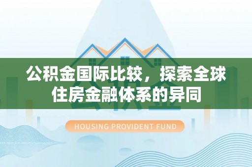 乌日公积金国际比较，探索全球住房金融体系的异同