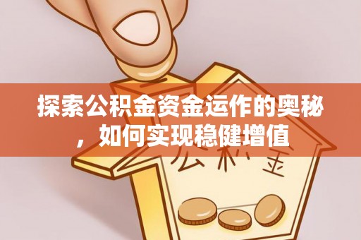 乌日探索公积金资金运作的奥秘，如何实现稳健增值
