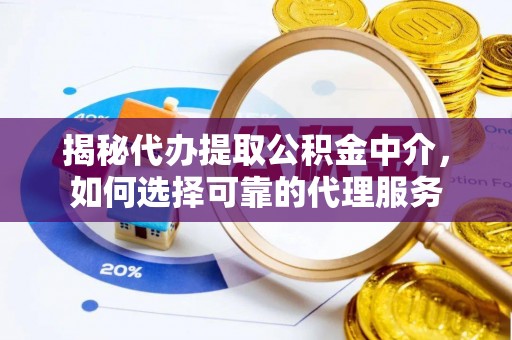 乌日揭秘代办提取公积金中介，如何选择可靠的代理服务