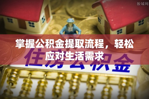 乌日掌握公积金提取流程，轻松应对生活需求