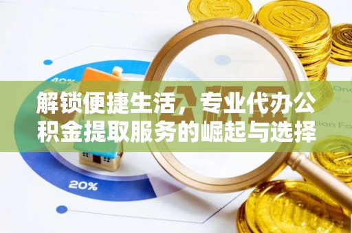 乌日解锁便捷生活，专业代办公积金提取服务的崛起与选择