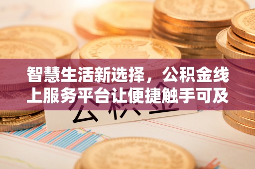 乌日智慧生活新选择，公积金线上服务平台让便捷触手可及