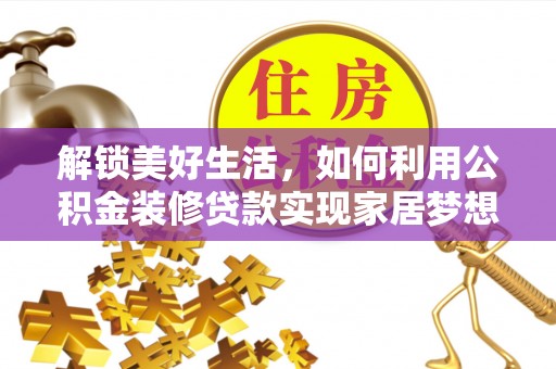 乌日解锁美好生活，如何利用公积金装修贷款实现家居梦想