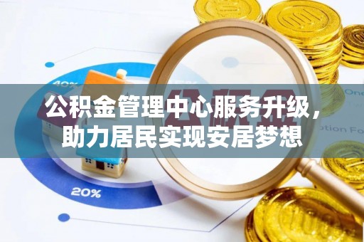 乌日公积金管理中心服务升级，助力居民实现安居梦想