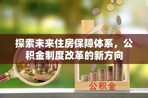 乌日探索未来住房保障体系，公积金制度改革的新方向