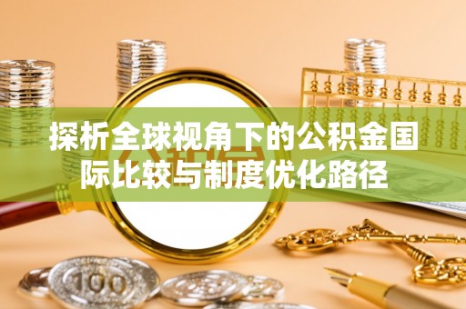 乌日探析全球视角下的公积金国际比较与制度优化路径