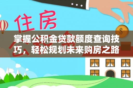 乌日掌握公积金贷款额度查询技巧，轻松规划未来购房之路