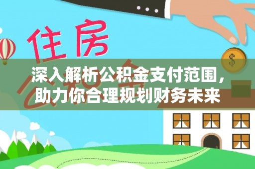 乌日深入解析公积金支付范围，助力你合理规划财务未来
