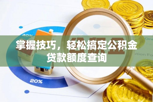 乌日掌握技巧，轻松搞定公积金贷款额度查询