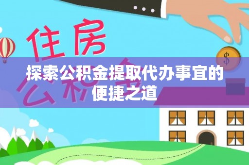 乌日探索公积金提取代办事宜的便捷之道