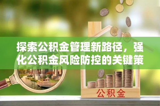 乌日探索公积金管理新路径，强化公积金风险防控的关键策略