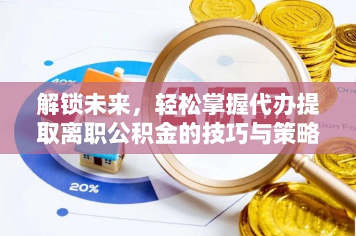 乌日解锁未来，轻松掌握代办提取离职公积金的技巧与策略