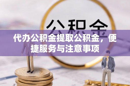 乌日代办公积金提取公积金，便捷服务与注意事项