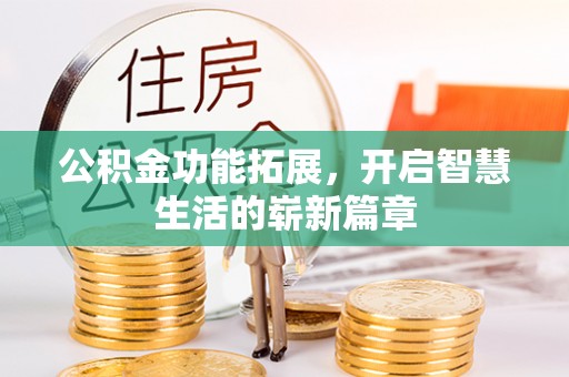 乌日公积金功能拓展，开启智慧生活的崭新篇章
